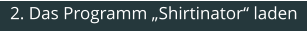2. Das Programm „Shirtinator“ laden